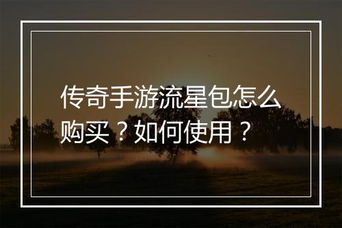 传奇手游流星包怎么购买？如何使用？
