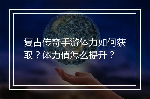 复古传奇手游体力如何获取？体力值怎么提升？