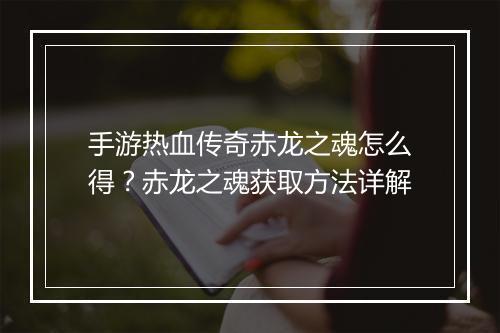 手游热血传奇赤龙之魂怎么得？赤龙之魂获取方法详解