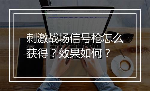 刺激战场信号枪怎么获得？效果如何？