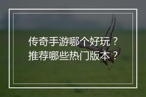 传奇手游哪个好玩？推荐哪些热门版本？