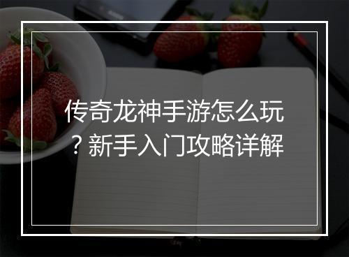 传奇龙神手游怎么玩？新手入门攻略详解
