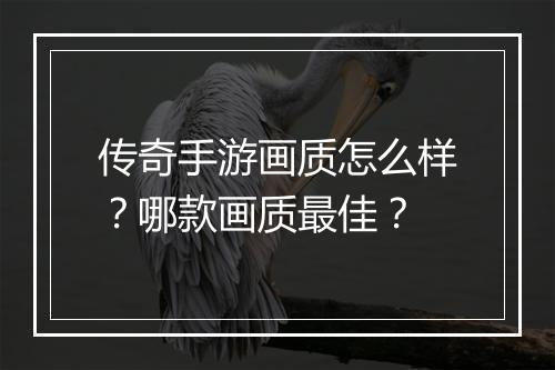 传奇手游画质怎么样？哪款画质最佳？