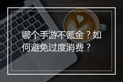 哪个手游不氪金？如何避免过度消费？