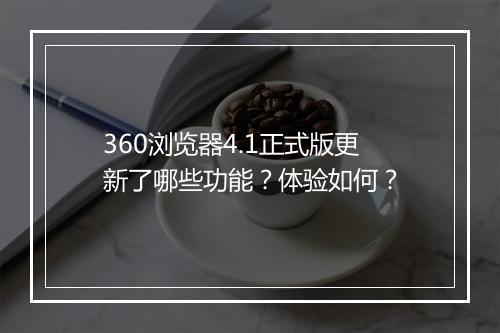 360浏览器4.1正式版更新了哪些功能？体验如何？