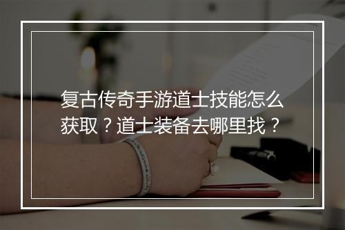 复古传奇手游道士技能怎么获取？道士装备去哪里找？