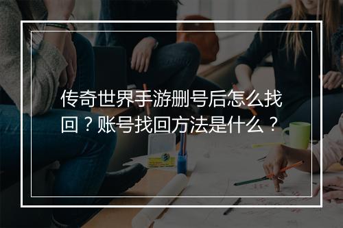 传奇世界手游删号后怎么找回？账号找回方法是什么？