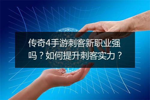传奇4手游刺客新职业强吗？如何提升刺客实力？