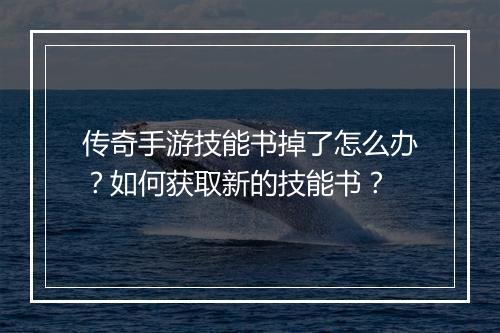 传奇手游技能书掉了怎么办？如何获取新的技能书？