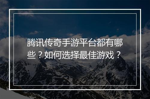 腾讯传奇手游平台都有哪些？如何选择最佳游戏？