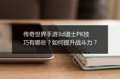 传奇世界手游3d道士PK技巧有哪些？如何提升战斗力？