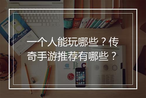 一个人能玩哪些？传奇手游推荐有哪些？