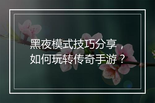 黑夜模式技巧分享，如何玩转传奇手游？