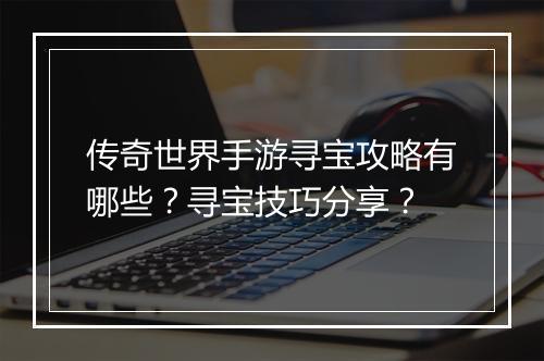 传奇世界手游寻宝攻略有哪些？寻宝技巧分享？