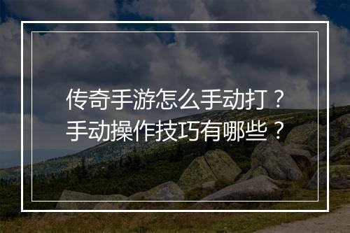 传奇手游怎么手动打？手动操作技巧有哪些？