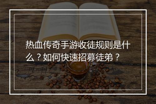 热血传奇手游收徒规则是什么？如何快速招募徒弟？