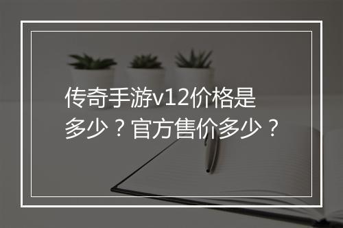 传奇手游v12价格是多少？官方售价多少？