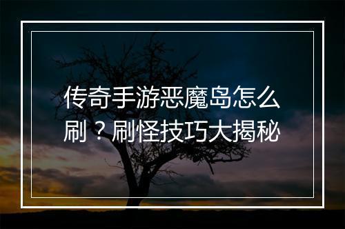 传奇手游恶魔岛怎么刷？刷怪技巧大揭秘