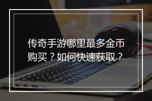 传奇手游哪里最多金币购买？如何快速获取？