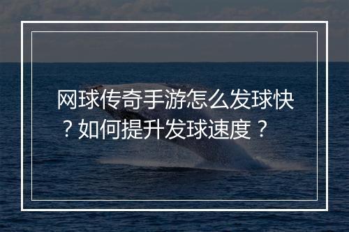 网球传奇手游怎么发球快？如何提升发球速度？
