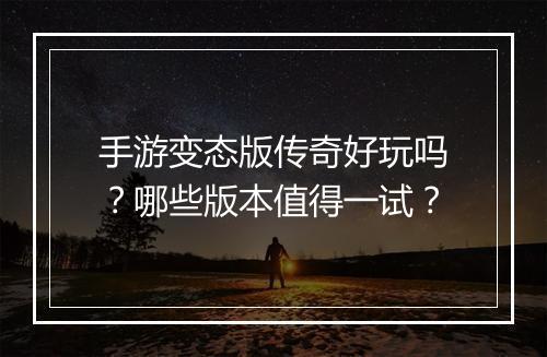 手游变态版传奇好玩吗？哪些版本值得一试？