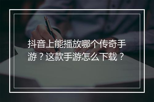 抖音上能播放哪个传奇手游？这款手游怎么下载？