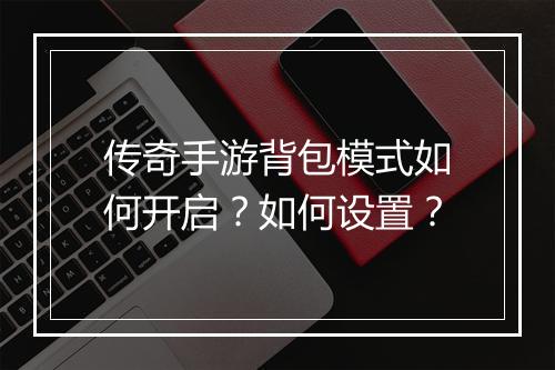 传奇手游背包模式如何开启？如何设置？