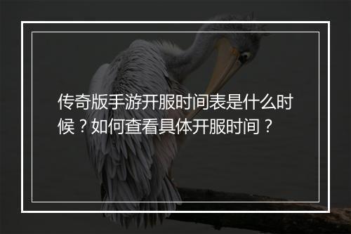 传奇版手游开服时间表是什么时候？如何查看具体开服时间？