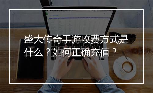 盛大传奇手游收费方式是什么？如何正确充值？