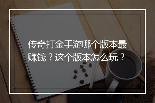 传奇打金手游哪个版本最赚钱？这个版本怎么玩？