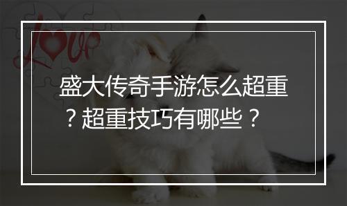盛大传奇手游怎么超重？超重技巧有哪些？