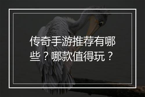 传奇手游推荐有哪些？哪款值得玩？