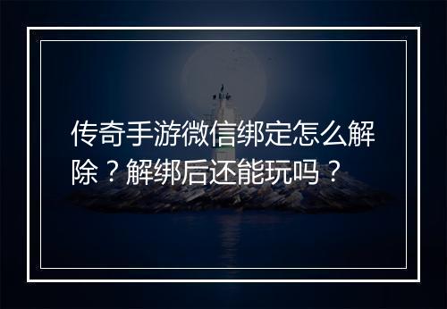 传奇手游微信绑定怎么解除？解绑后还能玩吗？