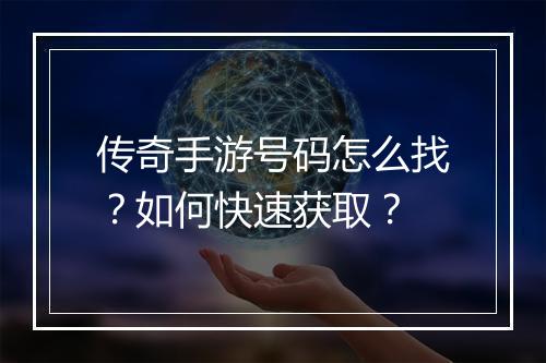 传奇手游号码怎么找？如何快速获取？