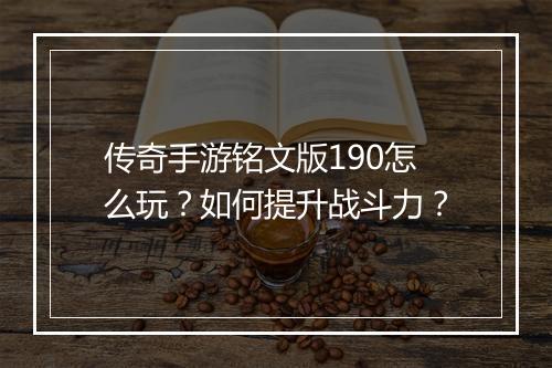 传奇手游铭文版190怎么玩？如何提升战斗力？