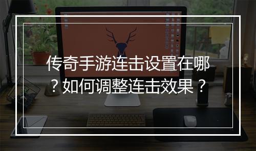 传奇手游连击设置在哪？如何调整连击效果？