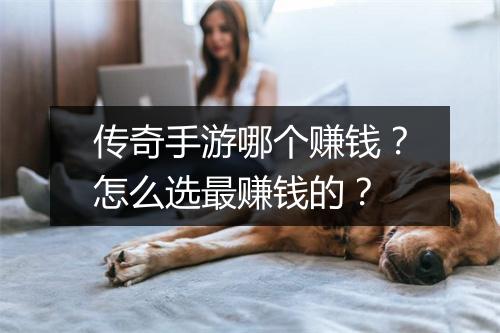 传奇手游哪个赚钱?怎么选最赚钱的?