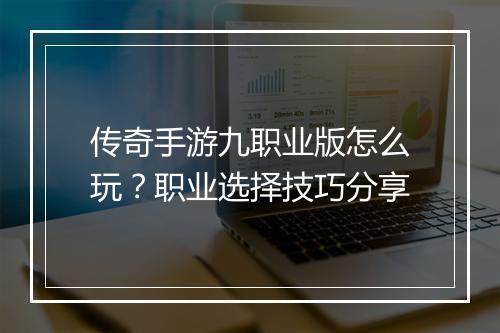 传奇手游九职业版怎么玩？职业选择技巧分享