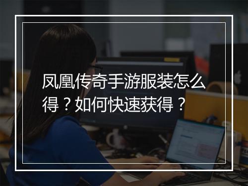 凤凰传奇手游服装怎么得？如何快速获得？