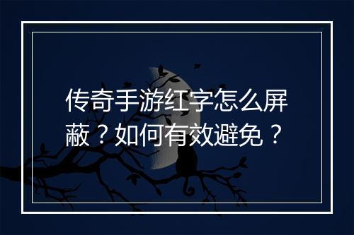 传奇手游红字怎么屏蔽？如何有效避免？