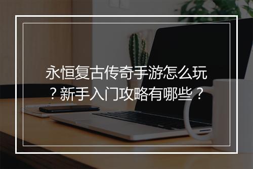 永恒复古传奇手游怎么玩？新手入门攻略有哪些？