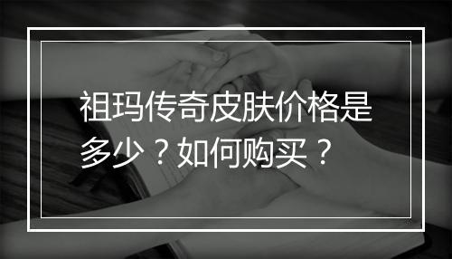 祖玛传奇皮肤价格是多少？如何购买？