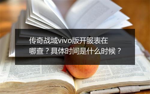 传奇战域vivo版开服表在哪查？具体时间是什么时候？