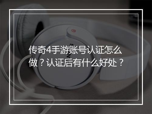 传奇4手游账号认证怎么做？认证后有什么好处？