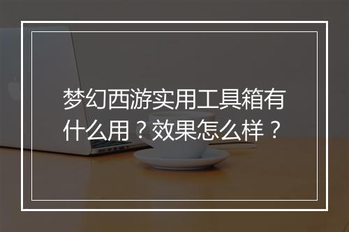 梦幻西游实用工具箱有什么用？效果怎么样？