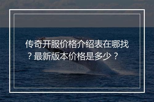 传奇开服价格介绍表在哪找？最新版本价格是多少？