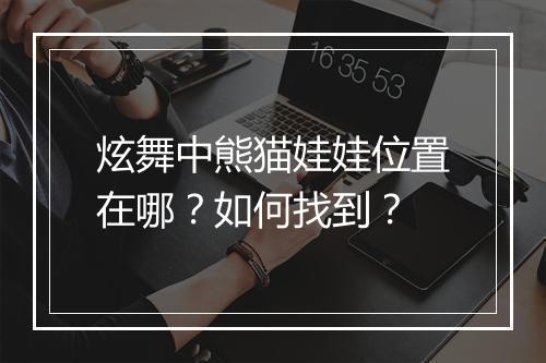 炫舞中熊猫娃娃位置在哪？如何找到？