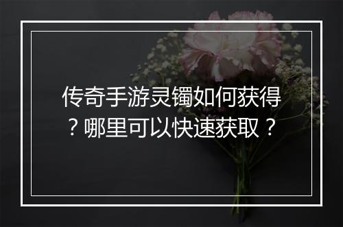传奇手游灵镯如何获得？哪里可以快速获取？