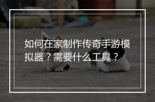如何在家制作传奇手游模拟器？需要什么工具？