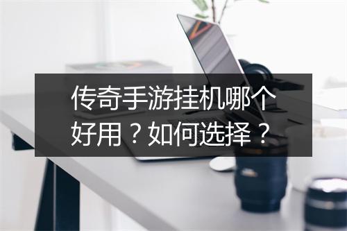 传奇手游挂机哪个好用？如何选择？